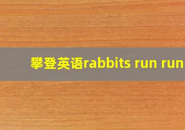 攀登英语rabbits run run